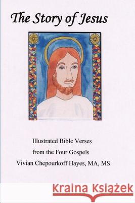 The Story of Jesus: Illustrated Bible Verses from the Four Gospels MS Vivian Chepourkoff Haye 9781508670087 Createspace - książka