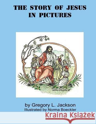 The Story of Jesus in Pictures Gregory L. Jackson Norma Boeckler 9781530418374 Createspace Independent Publishing Platform - książka