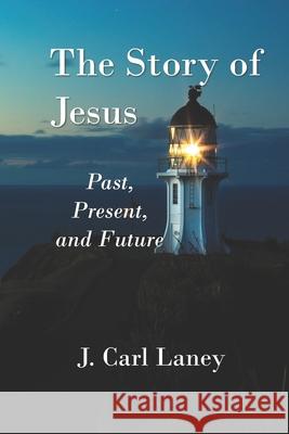 The Story of Jesus: Past, Present and Future J. Carl Laney 9781707887859 Independently Published - książka