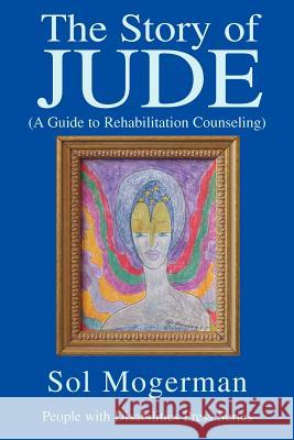 The Story of JUDE: A Guide to Rehabilitation Counseling Mogerman, Sol 9780595315871 iUniverse - książka