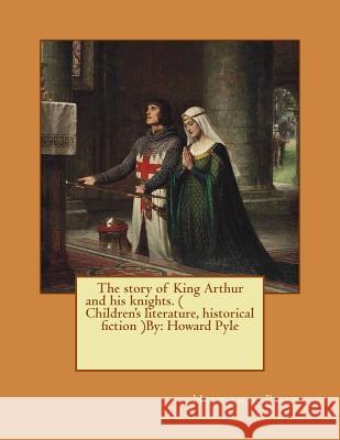 The story of King Arthur and his knights. ( Children's literature, historical fiction ) NOVEL By: Howard Pyle Pyle, Howard 9781542802598 Createspace Independent Publishing Platform - książka