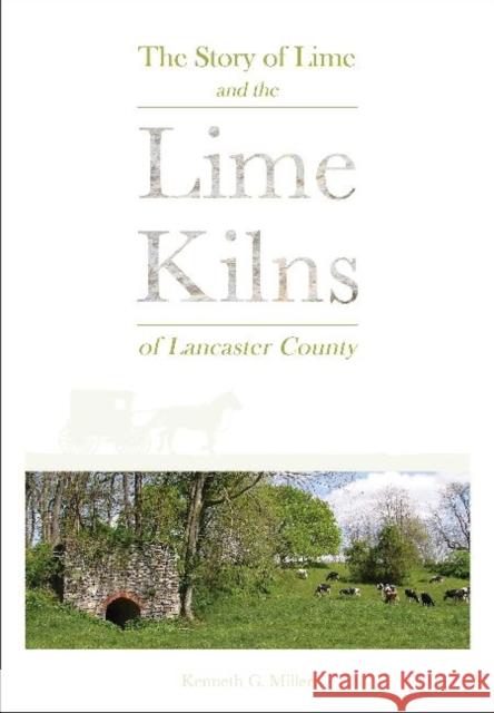 The Story of Lime and the Lime Kilns of Lancaster County Kenneth G. Miller 9780764360732 Schiffer Publishing - książka