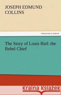 The Story of Louis Riel: The Rebel Chief Collins, Joseph Edmund 9783842425033 tredition GmbH - książka