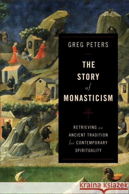 The Story of Monasticism – Retrieving an Ancient Tradition for Contemporary Spirituality Greg Peters 9780801048913 Baker Publishing Group - książka