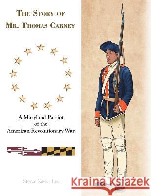 The Story of Mr. Thomas Carney: A Maryland Patriot of the American Revolutionary War Steven Xavier Lee 9781665720502 Archway Publishing - książka