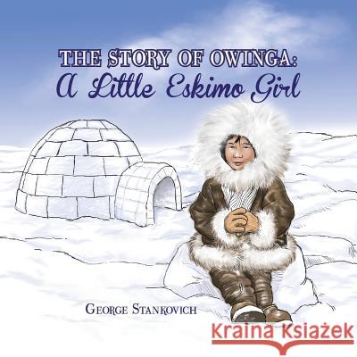 The Story of Owinga: A Little Eskimo Girl George Stankovich 9781483676784 Xlibris Corporation - książka