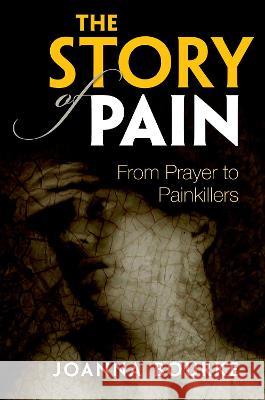 The Story of Pain: From Prayer to Painkillers Joanna Bourke 9780199689422 Oxford University Press - książka