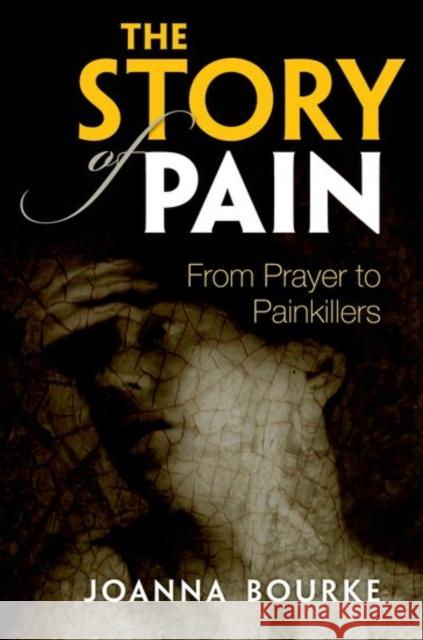 The Story of Pain: From Prayer to Painkillers Bourke, Joanna 9780199689439 Oxford University Press, USA - książka