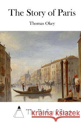 The Story of Paris Thomas Okey The Perfect Library 9781512300017 Createspace - książka