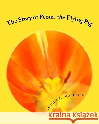 The Story of Peona: The Flying Pig Carolyn L. Robinson 9781518705441 Createspace Independent Publishing Platform - książka