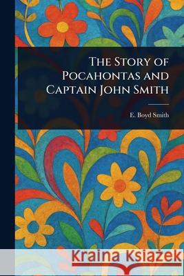 The Story of Pocahontas and Captain John Smith E. Boyd (Elmer Boyd) Smith 9781025252797 Anson Street Press - książka