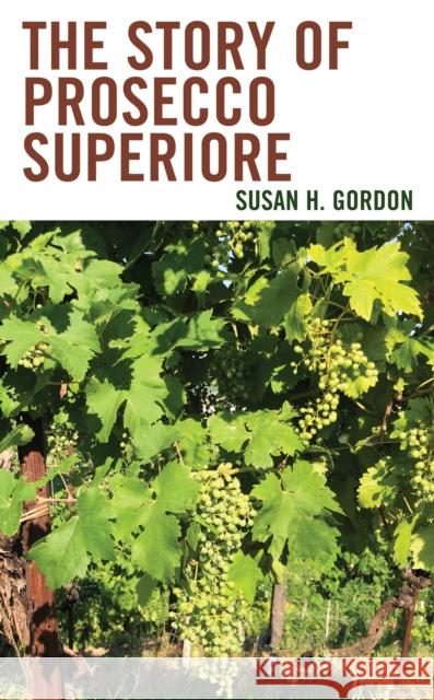 The Story of Prosecco Superiore Susan H. Gordon 9781538191262 Rowman & Littlefield - książka