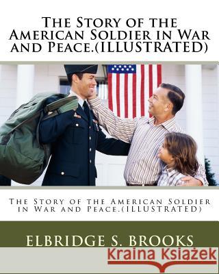The Story of the American Soldier in War and Peace.(ILLUSTRATED) Brooks, Elbridge S. 9781530792047 Createspace Independent Publishing Platform - książka