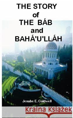 The Story of the Bab & Baha'u'llah Jenabe E. Caldwell 9780976278016 Best Publisher - książka