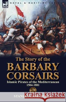 The Story of the Barbary Corsairs: Islamic Pirates of the Mediterranean 1504-1881 Stanley Lane-Poole 9781782820130 Leonaur Ltd - książka
