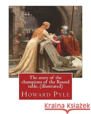 The story of the champions of the Round table, By Howard Pyle (illustrated): Howard Pyle (March 5, 1853 - November 9, 1911) was an American illustrato Pyle, Howard 9781536932492 Createspace Independent Publishing Platform - książka