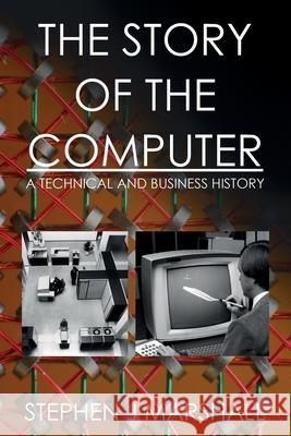 The Story of the Computer: A Technical and Business History Stephen J. Marshall 9781546849070 Createspace Independent Publishing Platform - książka