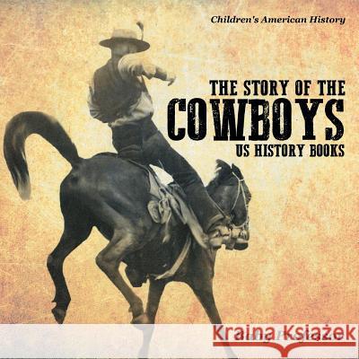 The Story of the Cowboys - US History Books Children's American History Baby Professor 9781541912984 Baby Professor - książka