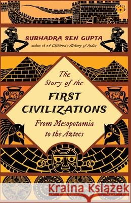 The Story of the First Civilizations from Mesopotamia to the Aztecs Subhadra Sen Gupta 9789354471759 Talking Cub - książka