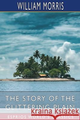 The Story of the Glittering Plain (Esprios Classics): or, The Land of Living Men Morris, William 9781006518157 Blurb - książka