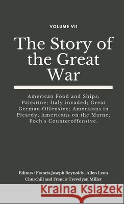 The Story of the Great War, Volume VII (of VIII): American Food and Ships; Palestine; Italy invaded; Great German Offensive; Americans in Picardy; Americans on the Marne; Foch's Counteroffensive. Francis Joseph Reynolds, Allen Leon Churchill, Francis Trevelyan Miller 9789390439331 VIJ Books (India) Pty Ltd - książka
