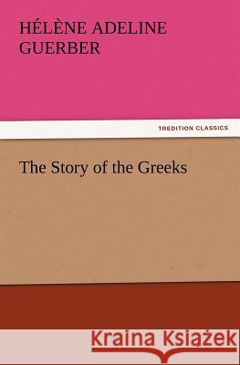 The Story of the Greeks H A (Hélène Adeline) Guerber 9783847240679 Tredition Classics - książka