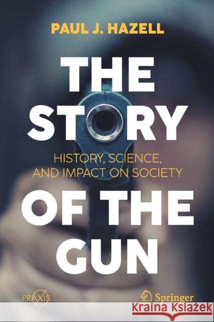 The Story of the Gun: History, Science, and Impact on Society Paul J. Hazell 9783030736514 Springer - książka