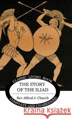 The Story of the Iliad Alfred J. Church 9781922619556 Living Book Press - książka