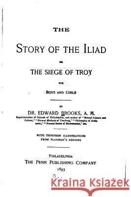 The Story of the Iliad, Or, The Siege of Troy, for Boys and Girls Edward, Brooks 9781533669193 Createspace Independent Publishing Platform - książka