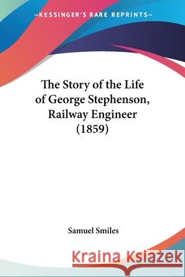 The Story of the Life of George Stephenson, Railway Engineer (1859) Smiles, Samuel, Jr. 9780548901892  - książka