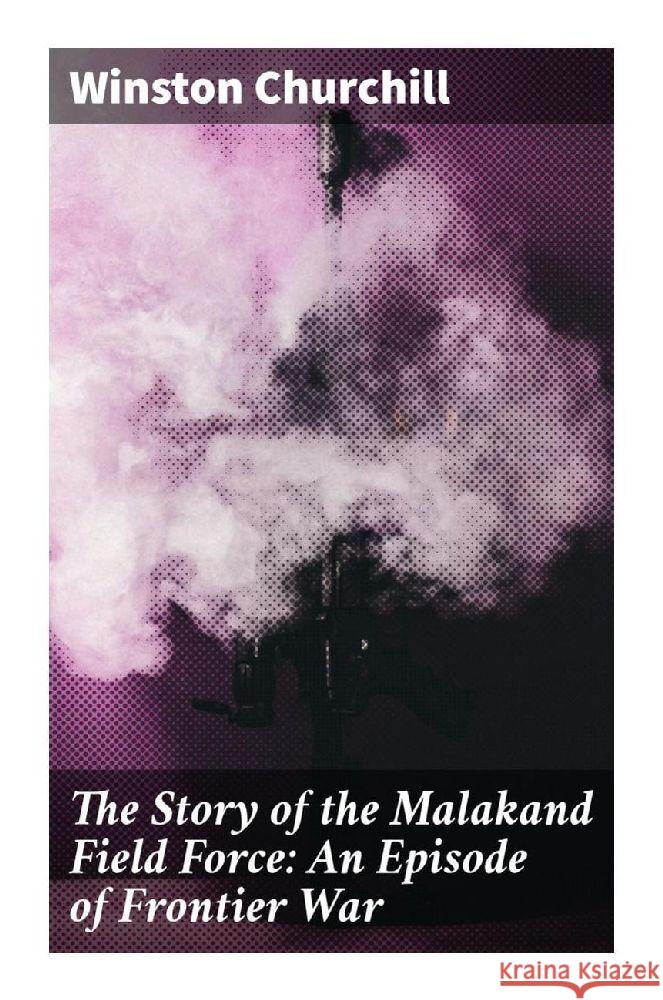 The Story of the Malakand Field Force: An Episode of Frontier War Churchill, Winston 9788027285181 Good Press - książka