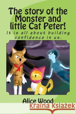 The story of the Monster and little Cat Peter!: It is all about building confidence in us. Alice Wood 9781499154917 Createspace Independent Publishing Platform - książka