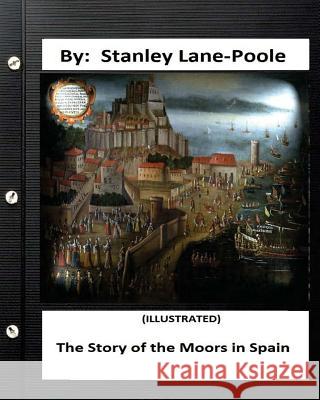 The Story of the Moors in Spain. by Stanley Lane-Poole (ILLUSTRATED) Poole, Stanley Lane 9781534746060 Createspace Independent Publishing Platform - książka