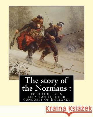 The story of the Normans: told chiefly in relation to their conquest of England. By: Sarah Orne Jewett: (Illustrated). Normans, Great Britain -- Jewett, Sarah Orne 9781976575273 Createspace Independent Publishing Platform - książka