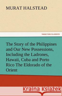 The Story of the Philippines and Our New Possessions, Including the Ladrones, Hawaii, Cuba and Porto Rico the Eldorado of the Orient  9783842447066 tredition GmbH - książka