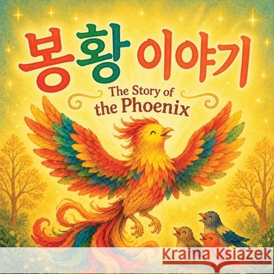 The Story of the Phoenix 봉황 이야기: A Korean-English Bilingual Children's Picture Book About Kindness, Hard Work, and Chang, Charlotte 9781996887431 Yue Chang - książka