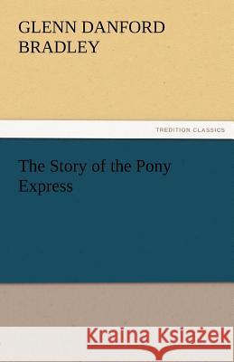 The Story of the Pony Express Glenn D. (Glenn Danford) Bradley   9783842456563 tredition GmbH - książka