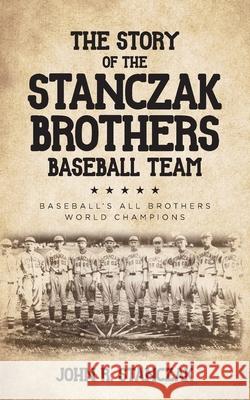 The Story of the Stanczak Brothers Baseball Team: Baseball's All Brothers World Champions John R. Stanczak 9781638370000 Palmetto Publishing - książka