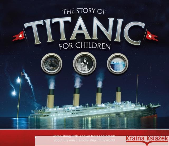 The Story of the Titanic for Children: Astonishing little-known facts and details about the most famous ship in the world Joe Fullman 9781783123353 Welbeck Publishing Group - książka