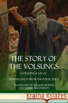 The Story of the Volsungs (Volsunga Saga): With Excerpts from The Poetic Edda Morris, William 9781387900725 Lulu.com - książka