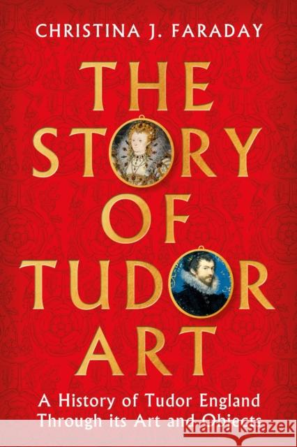 The Story of Tudor Art: A History of Tudor England Through its Art and Objects Christina J. Faraday 9781804547397 Bloomsbury Publishing PLC - książka