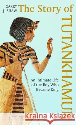 The Story of Tutankhamun: An Intimate Life of the Boy Who Became King Shaw, Garry J. 9780300267433 Yale University Press - książka