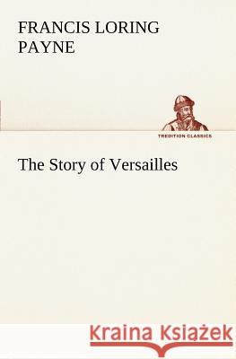 The Story of Versailles Francis Loring Payne 9783849186005 Tredition Classics - książka