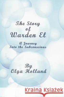 The Story of Warden El: A Journey Into the Subconscious Holland, Olga 9780595360253 iUniverse - książka