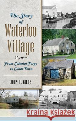 The Story of Waterloo Village: From Colonial Forge to Canal Town John R. Giles 9781540223708 History Press Library Editions - książka