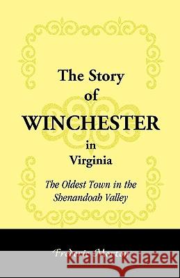 The Story of Winchester in Virginia: The Oldest Town in the Shenandoah Valley Morton, Frederic 9780788417702 Heritage Books - książka