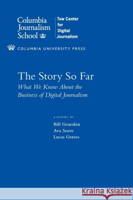 The Story So Far: What We Know About the Business of Digital Journalism Lucas Graves 9780231160278 Columbia University Press - książka