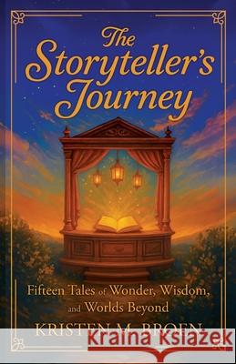 The Storyteller's Journey: Fifteen Tales of Wonder, Wisdom, and Worlds Beyond Kristen M. Broen 9781967386215 Silversmith Press - książka
