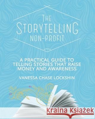 The Storytelling Non-Profit: A practical guide to telling stories that raise money and awareness Vanessa Chas 9780995089303 Lockshin Consulting Inc - książka