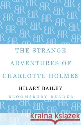 The Strange Adventures of Charlotte Holmes Hilary Bailey 9781448209507 Bloomsbury Reader - książka